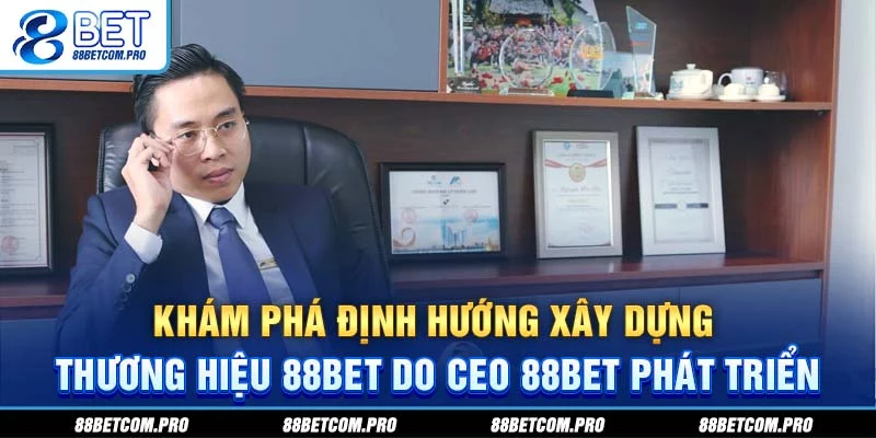 Khám phá định hướng xây dựng thương hiệu 88Bet do CEO 88Bet phát triển