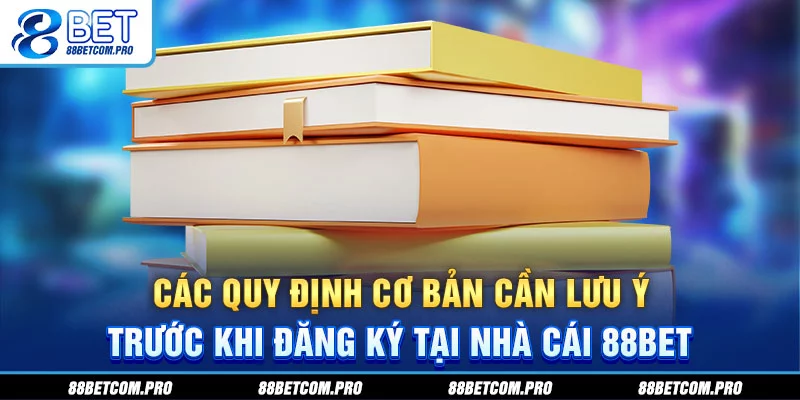 Các quy định cơ bản cần lưu ý trước khi đăng ký tại nhà cái 88Bet