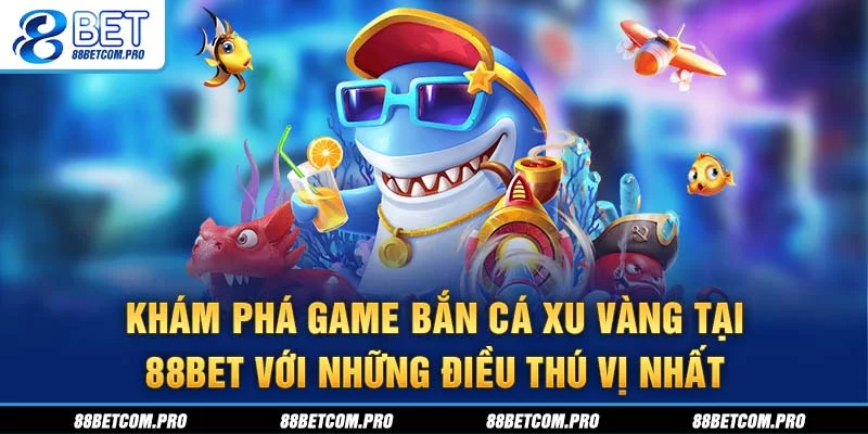 Khám phá game bắn cá Xu Vàng tại 88Bet với những điều thú vị nhất Khám phá game bắn cá Xu Vàng tại 88Bet với những điều thú vị nhất