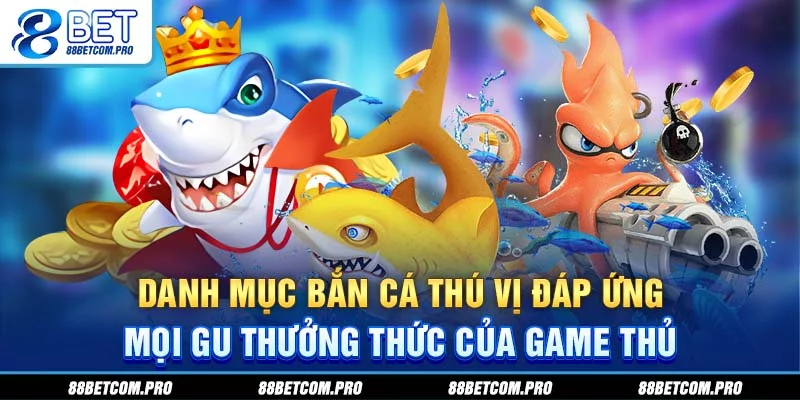 Danh mục bắn cá 88BET thú vị đáp ứng mọi gu thưởng thức của game thủ